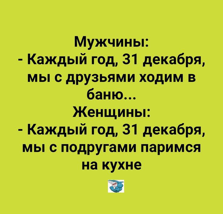 Мужчины Каждый год 31 декабря мы с друзьями ходим в баню Женщины Каждый год 31 декабря мы с подругами паримся на кухне
