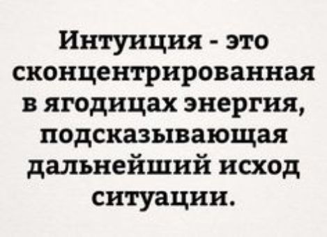 Интуиция это сконцентрированная ягодицах энергия подсказывающая дальнейший исход ситуации