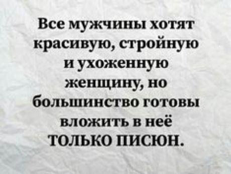 Все мужчины хотят красивую стройную и ухожеиную женщину но большинство готовы вложить в неё ТОЛЬКО ПИСЮН