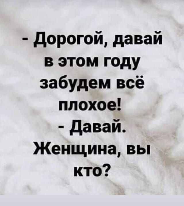 дорогой давай в этом году забудем всё плохое давай Женщина вы кто