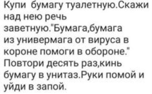 Купи бумагу туалетнуюСкажи над нею речь заветнуювумагабумага из универмага от вируса в короне помоги обороне Повтори десять разкинь бумагу в унитазРуки помой и уйди в запой