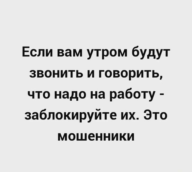 Если вам утром будут звонить и говорить что надо на работу заблокируйте их Это мошенники