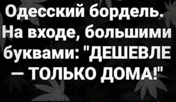 Одесский бордель На входе большими буквами дЕШЕВЛЕ ТОЛЬКО дОМА