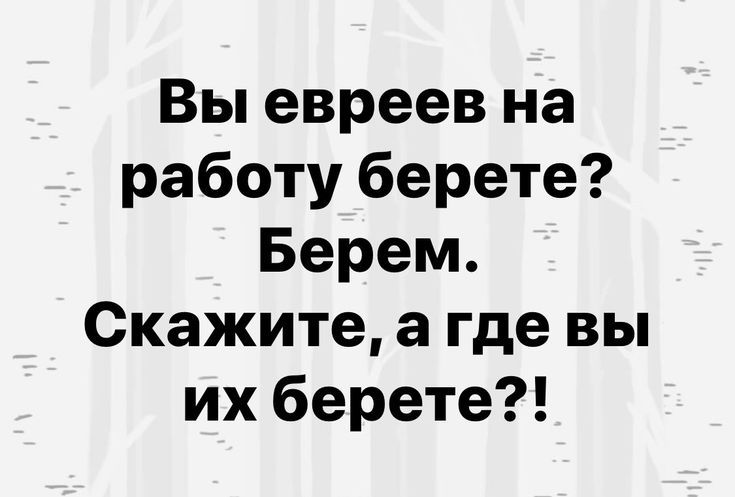 Вы евреев на работу берете Берем Скажите а где вы их берете