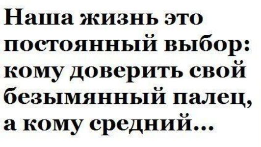 Наша жизнь это постоянный выбор кому доверить свой безымянный палец а кому средний