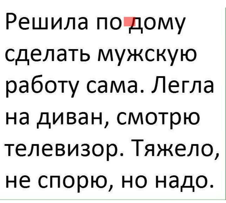Решила подому сделать мужскую работу сама Легла на диван смотрю телевизор Тяжело не спорю но надо