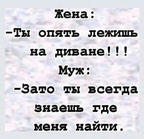 Жена ТЫ опять лежишь на диване Муж Зато ты всегда знаешь где меня найти