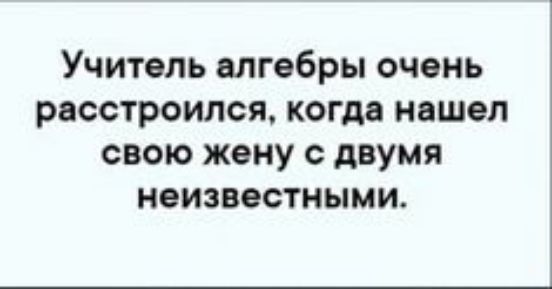 Учитель алгебры очень расстроился когда нашел свою жену с двумя неизвестными