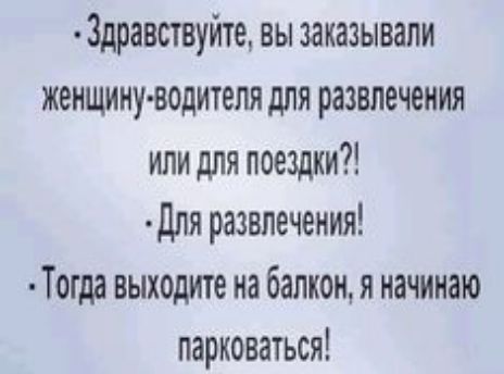 Здравствуйте вы заказывали женщину водителя для развлечения или для поездки для развлечения Тогда выходите на балкон я начинаю парковаться