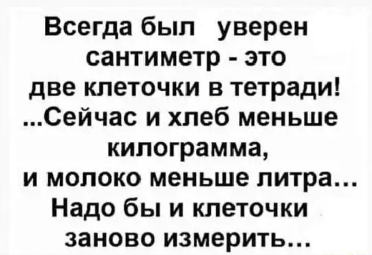 Всегда был уверен сантиметр это две клеточки в тетради Сейчас и хлеб меньше килограмма и молоко меньше литра Надо бы и клеточки заново измерить