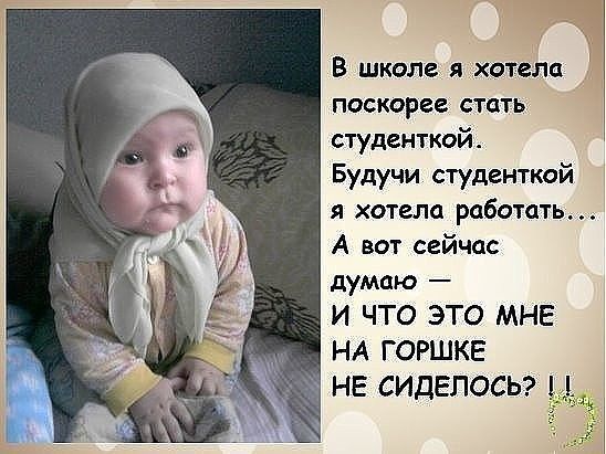 В школе я хотела поскорее стать студенткой. Будучи студенткой я хотела работать... А вот сейчас думаю  и что это мне на горшке не сиделось?