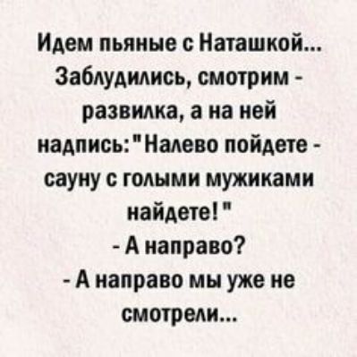 Идем пьяные с наташкой.... Заблудились, смотрим  развилка, а на ней надпись: 