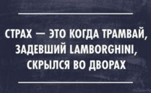 Страх  это когда трамвай, задевший амвоксн!м, скрылся во дворах