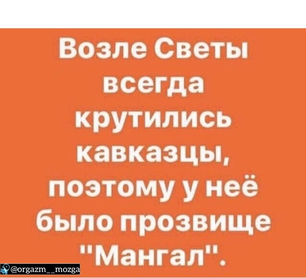 Возле Светы всегда крутились кавказцьь поэтому у неё было прозвище _Мангал