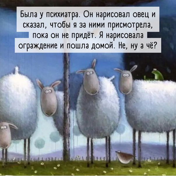 Была у психиатра Он нарисовал овец и сказал чтобы я за ними присмотрела пока он не придёт Я нарисовала ограждение и пошла домой Не ну а чё