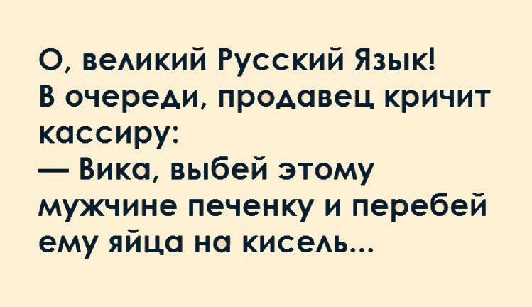 О веАикий Русский Язык В очереди продавец кричит кассиру Вика выбей этому мужчине печенку и перебей ему яйца на кисеАЬ