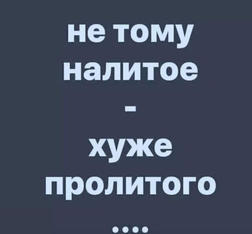 не тому налитое хуже пролитого