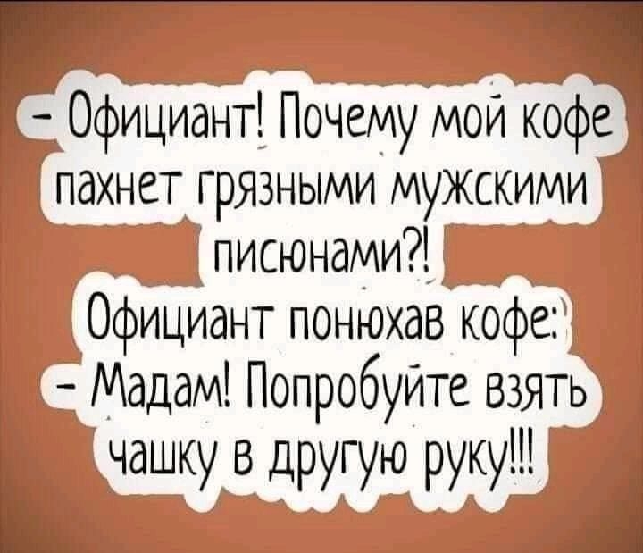 г т Официант Почему мои кофе пахнет грязными мужскими писюнами Официант понюхав кофе Мадам ПопробуИте взять чашку в другую руку
