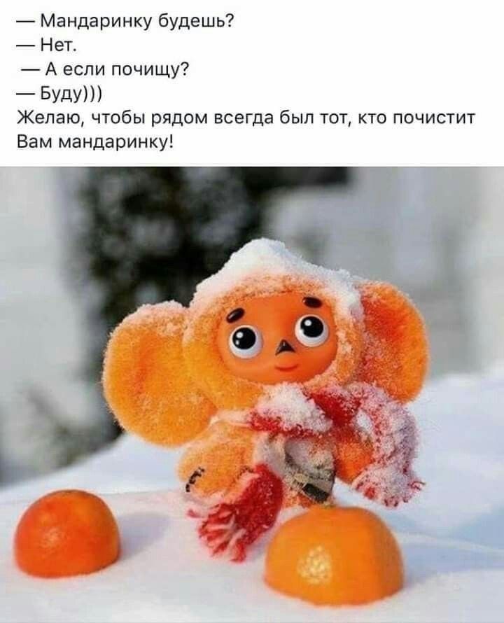 Мандаринку будешь Нет А если почищу Буду Желаю чтобы рядом всегда был тот кто почистит Вам мандаринку