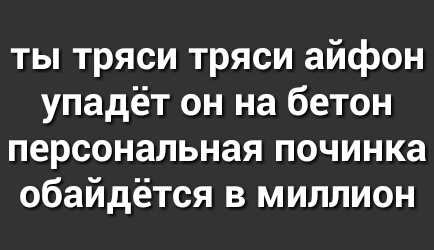 ты тряси тряси айфон упадёт он на бетон персональная починка обайдётся в миллион