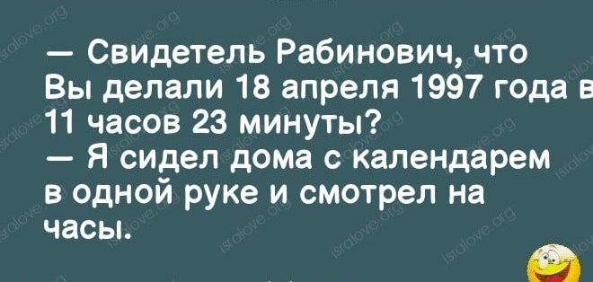 Свидетель Рабинович что Вы делали 18 апреля 1997 года в 11 часов 23 минуты Я сидел дома с календарем в одной руке и смотрел на часьъ