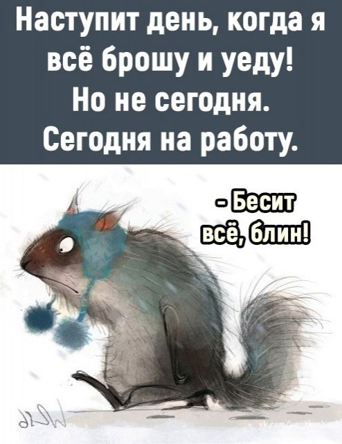 Наступит день когда я всё брошу и уеду Но не сегодня Сегодня на работу