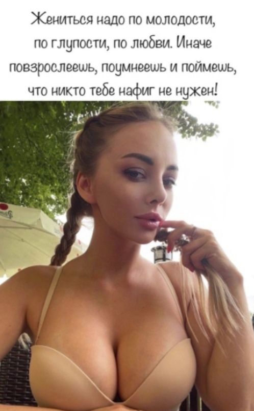 Жениться надо по молодости по глупости по любви Иначе повзрослеешь поумнеешь и поймешь что никто тебе нафиг не нужен