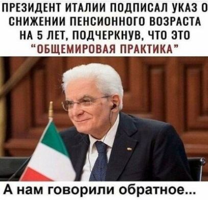 ПРЕЗИДЕНТ ИТАЛИИ ПОДПИОАЛ УКАЗ О СНИЖЕНИИ ПЕНСИОННОГО ВОЗРАСТА НА 5 ЛЕТ ПОДЧЕРКНУВ ЧТО ЭТО ОБЩЕМИРОВАЯ ПРАКТИКА А нам говорили обратное