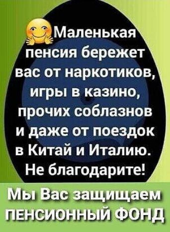 Маленькая гіенсия бережет вас от наркотиков игры в казино прочих соблазнов и даже от поездок в Китай и Италию Не бпагодарите Мы Вас защищаем пенсионный Фонд