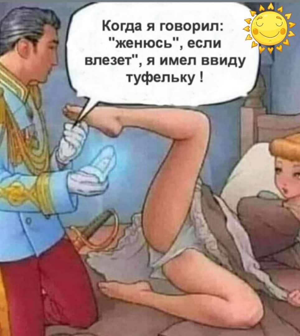 Когда я говорил женюсь если влезет я имел ввиду туфельку