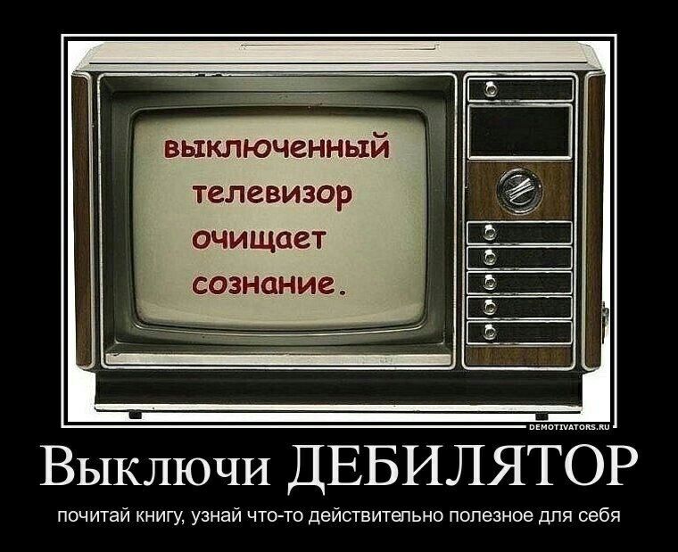 выключенный телевизор очищает сознание Выключи ДЕБИЛЯТОР почитай книгу узнай что то действитатьно полезное для себя