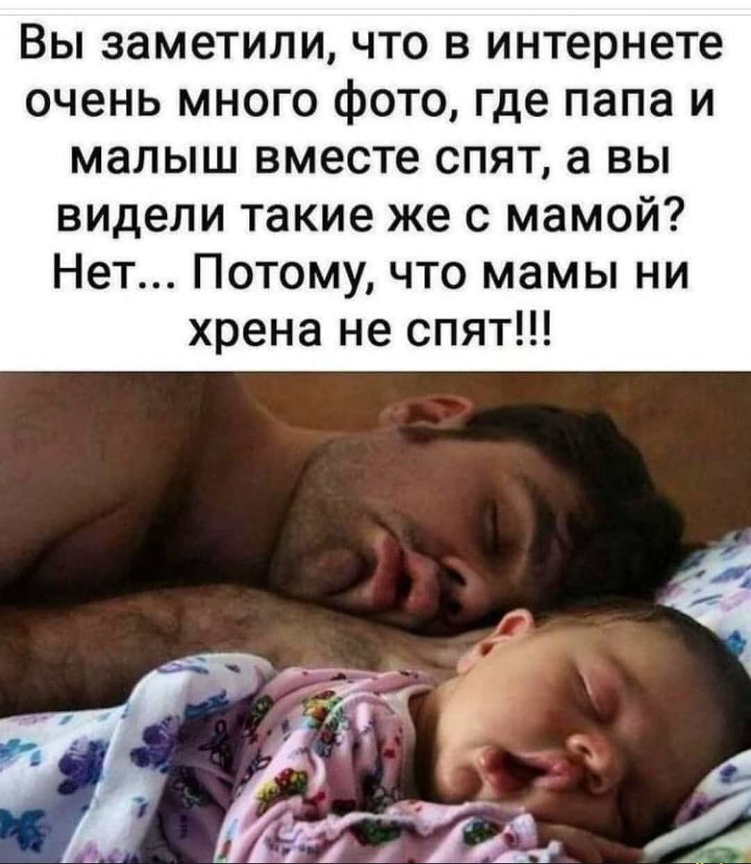 Вы заметили что в интернете очень много фото где папа и малыш вместе спят а вы видели такие же с мамой Нет Потому что мамы ни хрена не спят