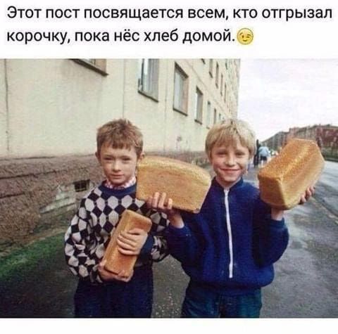 Этот пост посвящается всем кто отгрызап корочку пока нёс хлеб домой