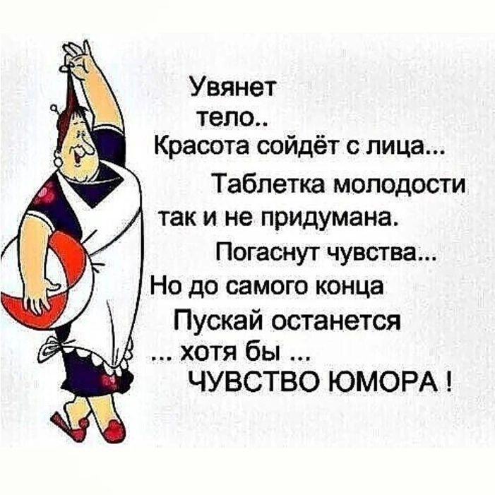 Увянет тело Красота сойдёт с лица Таблетка молодости так и не придумана Погаснут чувства Но до самою конца Пускай останется хотя бы ЧУВСТВО ЮМОРА