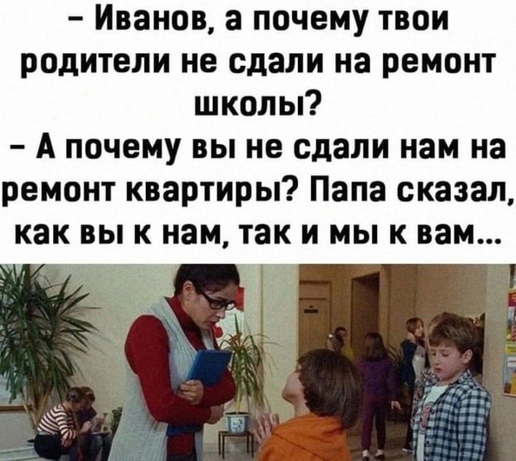 Иванов 3 почему твои родители не сдали на ремонт школы А почему вы не сдали нам на ремонт квартиры Папа сказал как вы к нам так и мы к вам