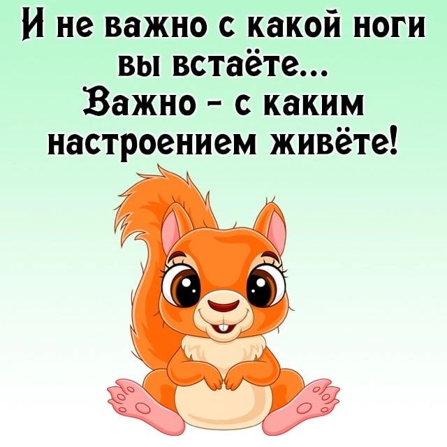 и не важно с какой ноги вы встаёте Важно с каким настроением живёте