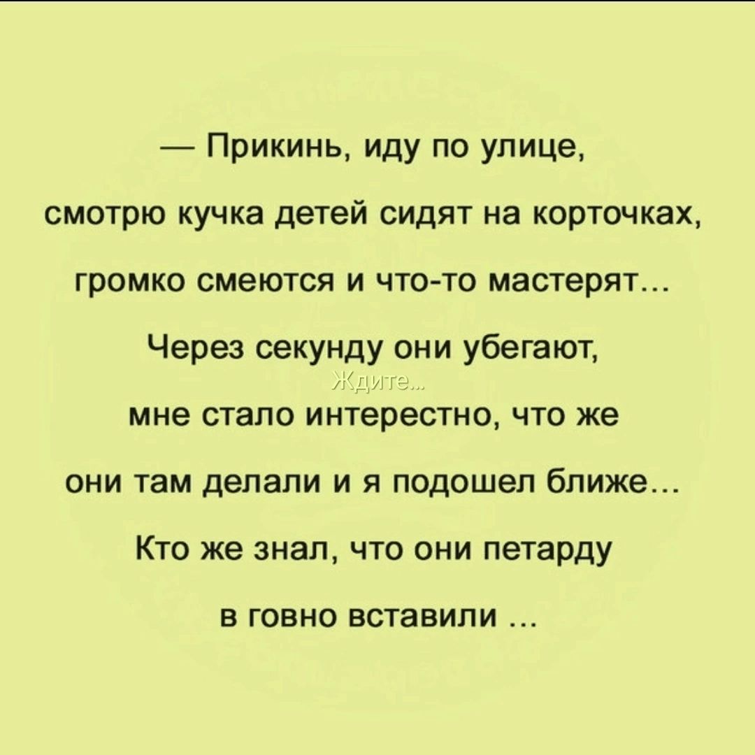 Прикинь иду по улице смотрю кучка детей сидят на корточках громко смеются и чтото мастерят Через секунду они убегают мне стало интерестно что же они там делали и я подошел ближе Кто же знал что они петарду в говно вставили
