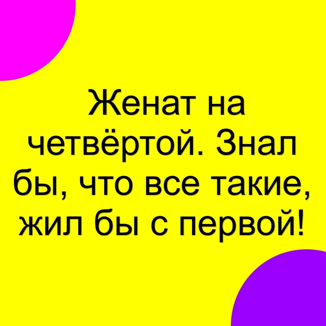 Женат на четвёртой Знал бы что все такие жил бы с первой