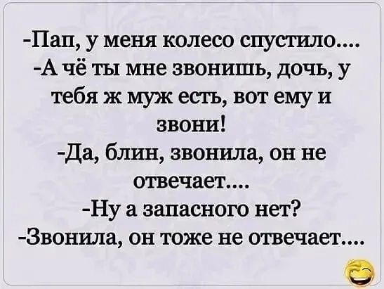Пап у меня колесо шутит А чё ты мне звонишь дочь у тебя ж муж есть вот ему и звони Да блин звонила он не отвечает Ну а запасного нет Звонила он тоже не отвечает
