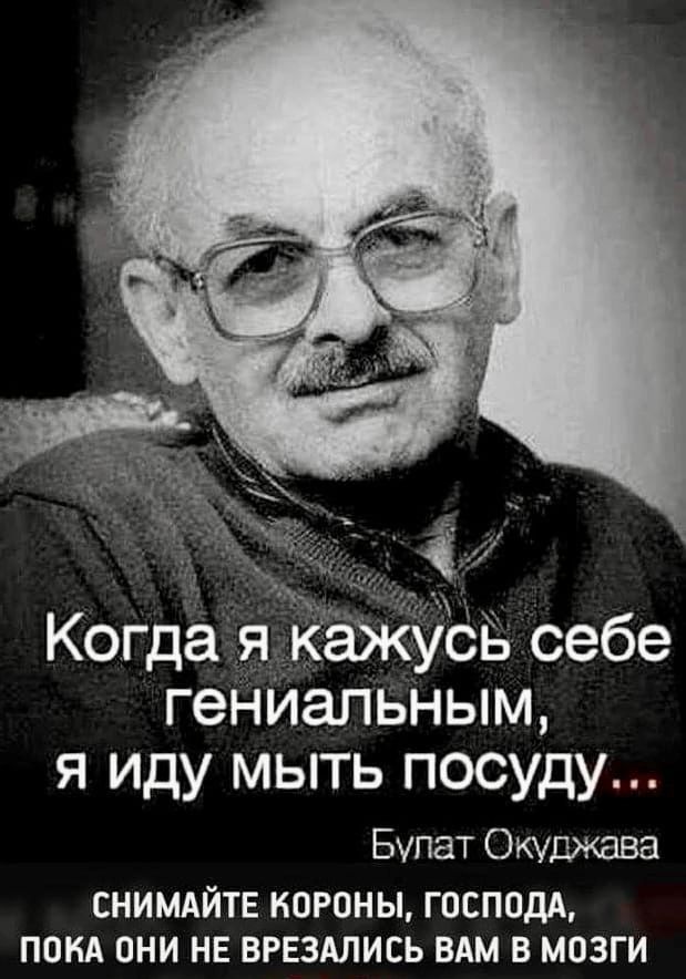 Когда я ёжу Б себе гениальным я иду мыть посуду Бтат Окуджава СНИМАЙТЕ ИОРОНЫ ГОСПОДА ПОКА ОНИ НЕ ВРЕЗАЛИСЬ ВАМ В МОЗГИ