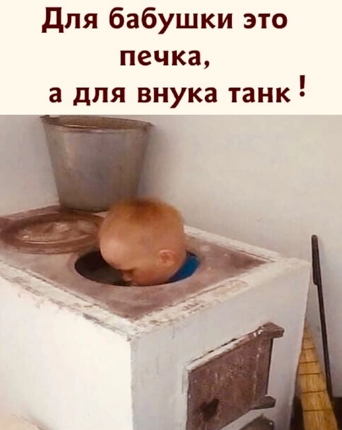 Для бабушки это печка а для внука танк