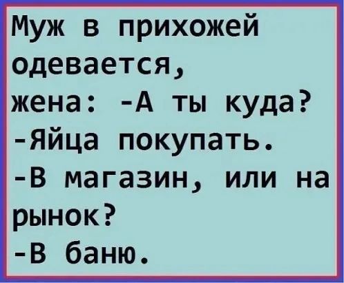 Муж в прихожей одевается жена А ты куда Яйца покупать В магазин или на рынок В баню