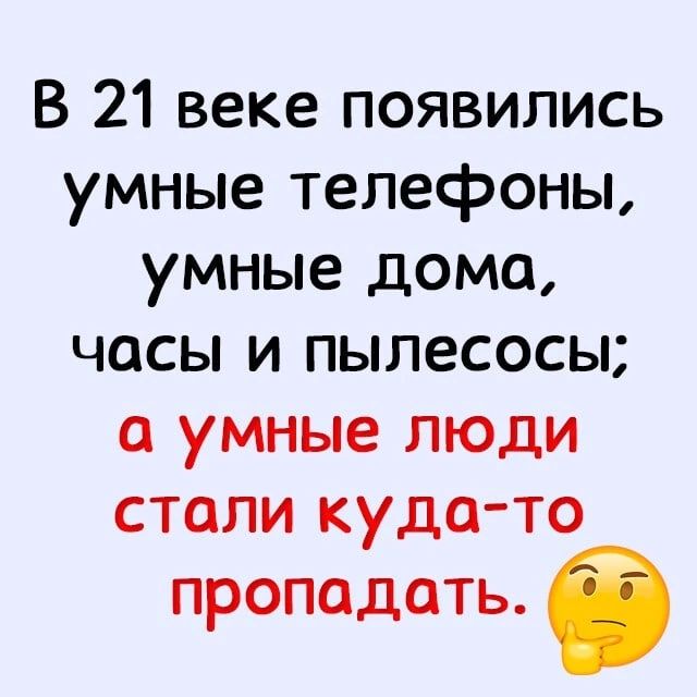 В 21 веке появились умные телефоны умные дома часы и пылесосы умные люди стали куда то пропадать б