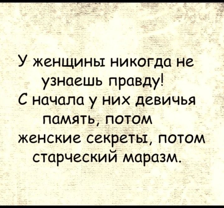 У женщины никогда не узнаешь правду С начила у них девичья память потом женские секреты потом старческий маразм