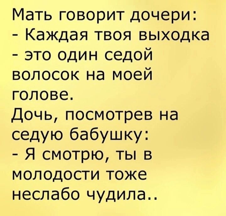 Мать говорит дочери Каждая твоя выходка это один седой волосок на моей голове Дочь посмотрев на седую бабушку Я смотрю ты в молодости тоже неслабо чудила