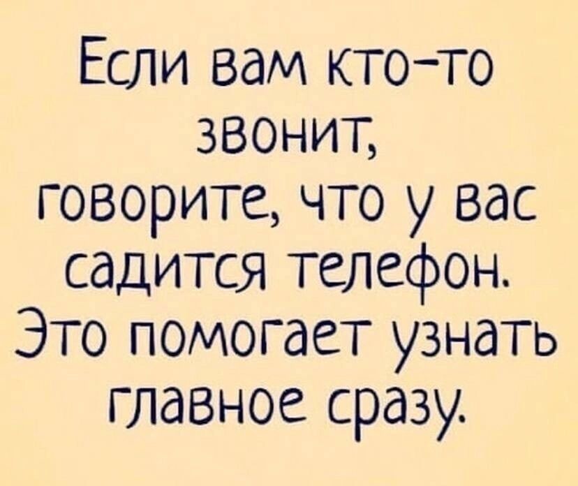 Если вам кто то звонит говорите что у вас садится телефон Это помогает узнать главное сразу