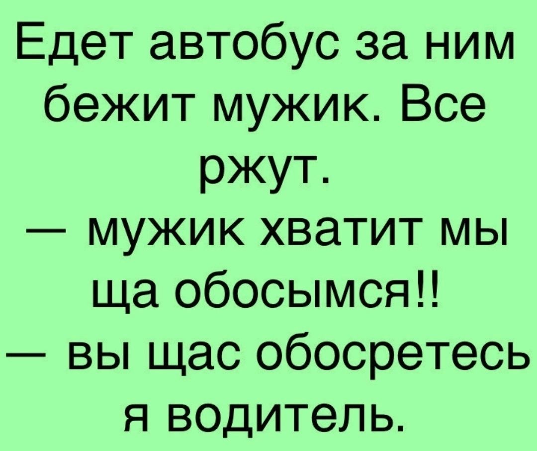 Едет автобус за ним бежит мужик Все ржут мужик хватит мы ща обосымсяН вы щас обосретесь я водитель