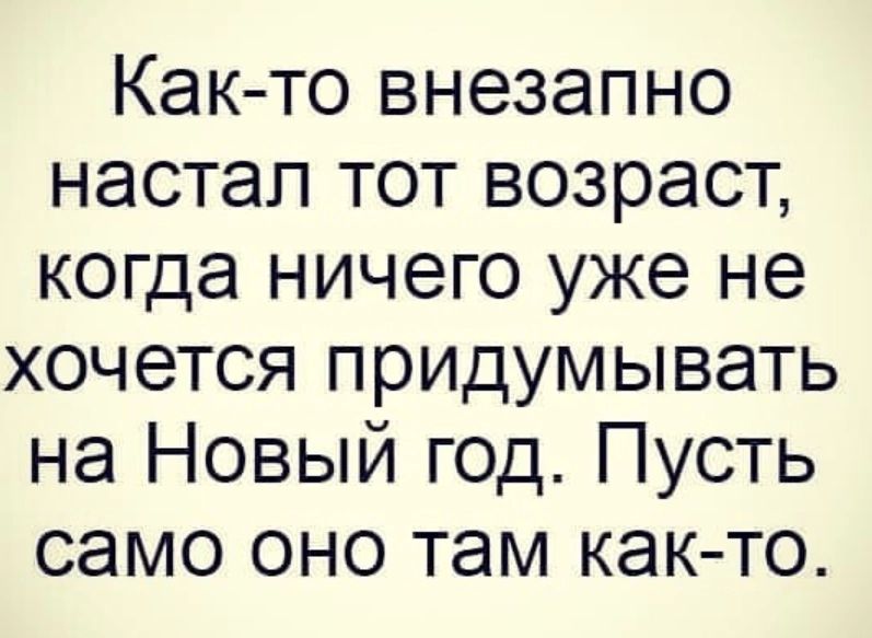 Как то внезапно настал тот возраст когда ничего уже не хочется придумывать на Новый год Пусть само оно там как то