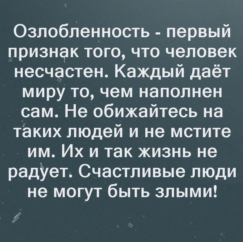 Озлобленность первый признак того что человек несчастен Каждый даёт миру то чем наполнен сам Не обижайтесь на таких людей и не мстите им Их и так жизнь не радует Счастливые люди не могут быть злыми