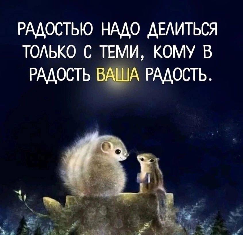 РМОСТЬЮ нАдо дыиться тодько с ТЕМИ кому в РАДОСТЬ ЮА РАДОСТЬ